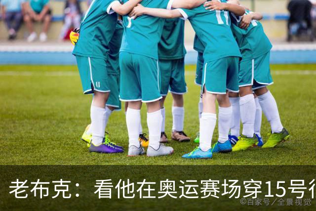 老布克：看他在奥运赛场穿15号很震撼 换号时机很完美